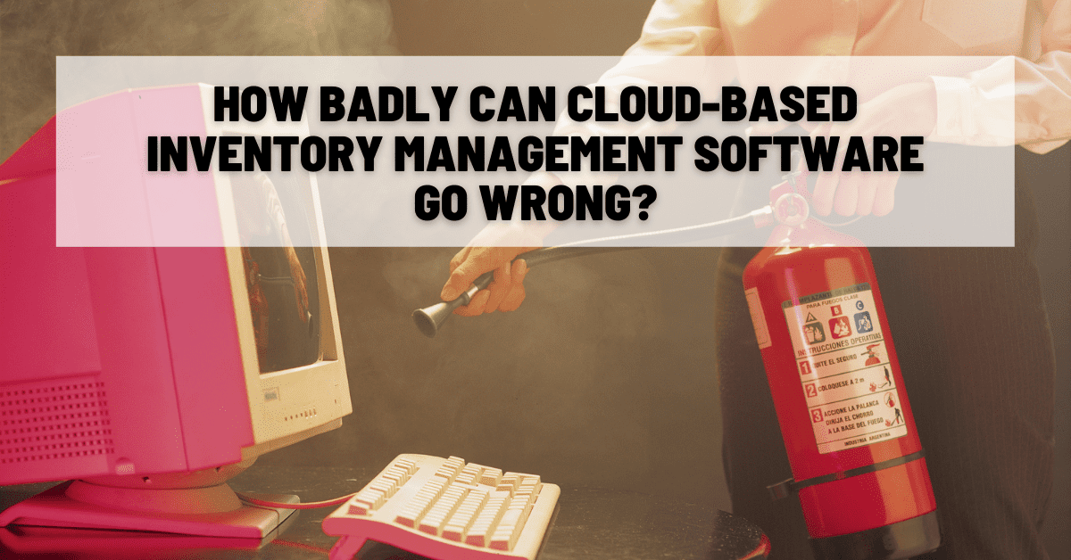 How Badly Can Cloud-Based Inventory Management Software Go Wrong