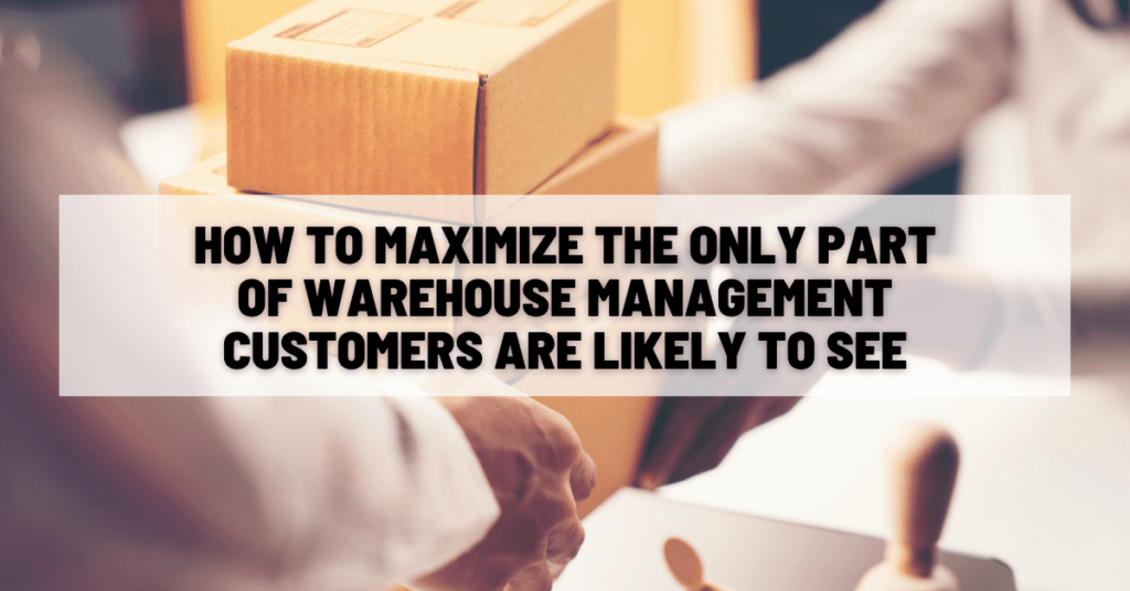 How to Maximize the Only Part of Warehouse Management Customers Are Likely to See