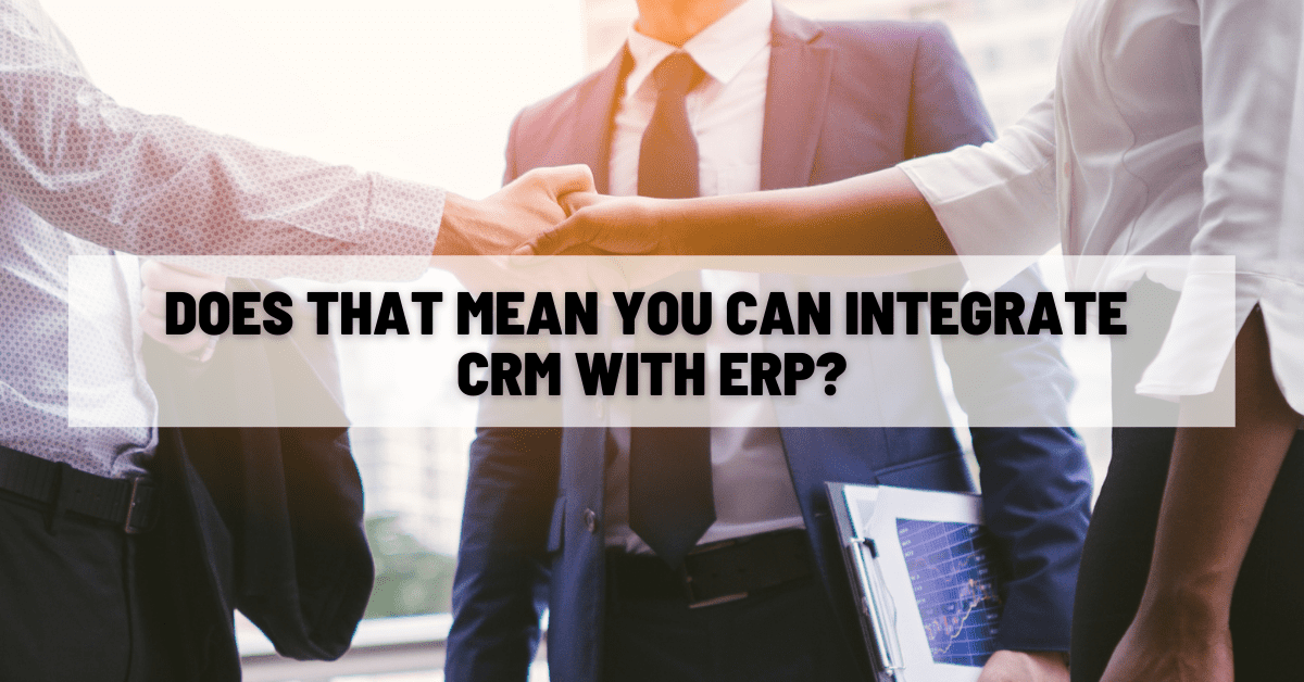 Does That Mean You Can Integrate CRM With ERP