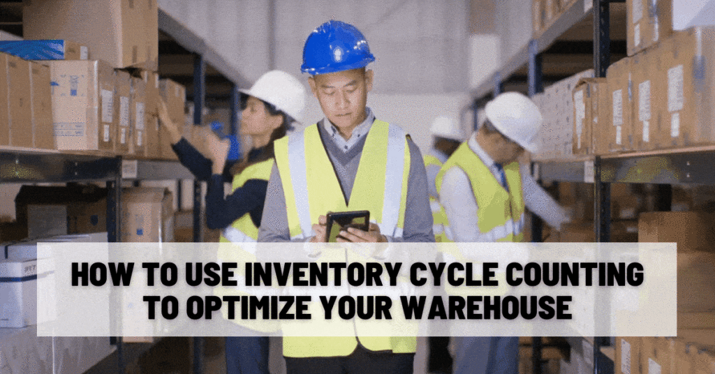 How To Use Inventory Cycle Counting To Optimize Your Warehouse