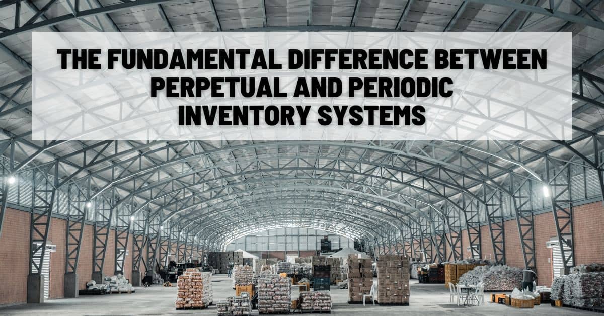 The Fundamental Difference Between Perpetual and Periodic Inventory Systems