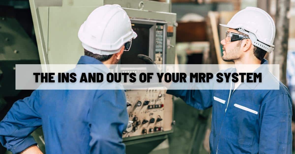 The Ins and Outs of Your MRP System