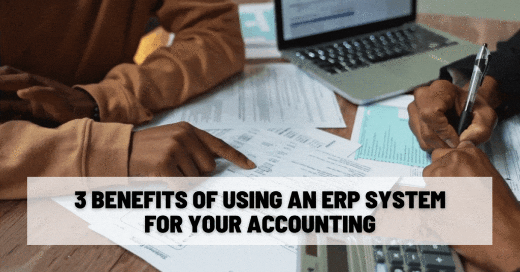 3 Benefits of Using an ERP System for Your Accounting