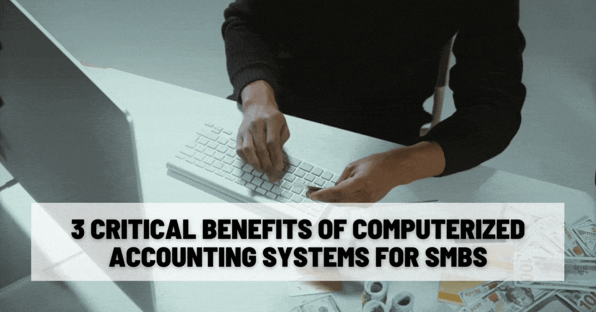 3 Critical Benefits of Computerized Accounting Systems for SMBs 3 Critical Benefits of Computerized Accounting Systems for SMBs