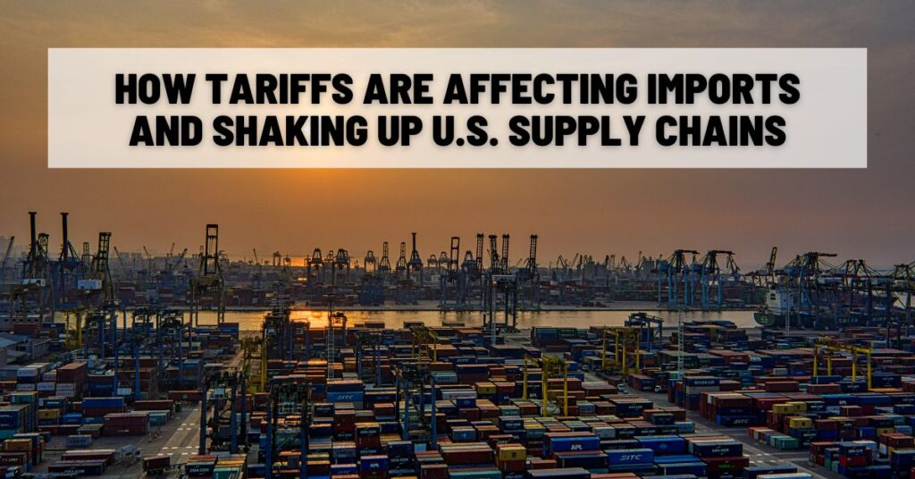 How Tariffs Are Affecting Imports and Shaking Up U.S. Supply Chains