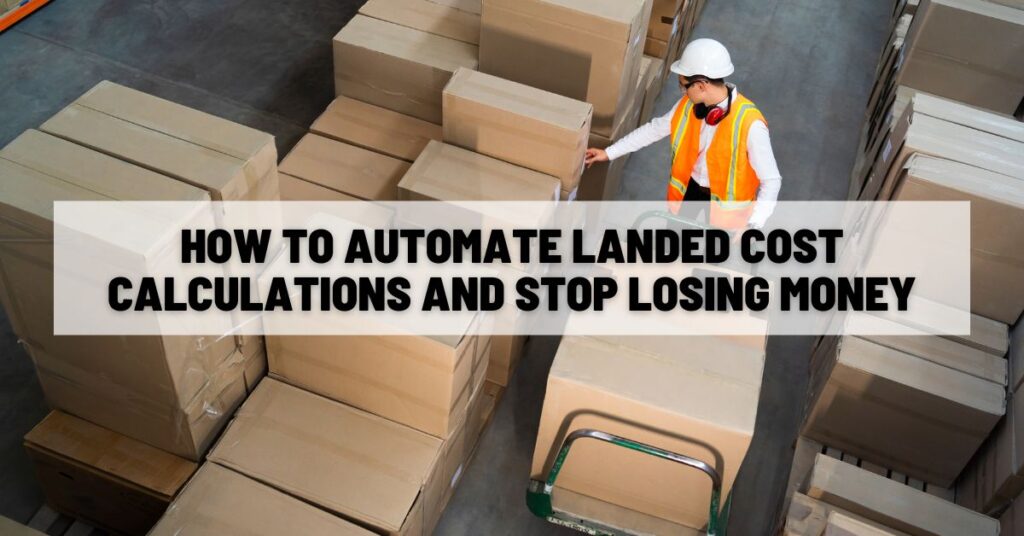 How to Automate Landed Cost Calculations and Stop Losing Money