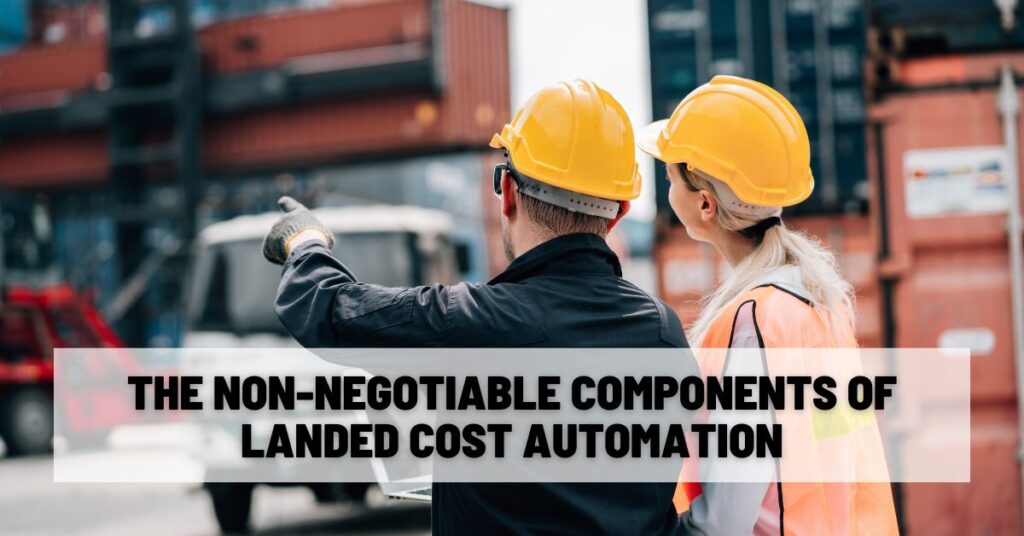The Non-Negotiable Components of Landed Cost Automation