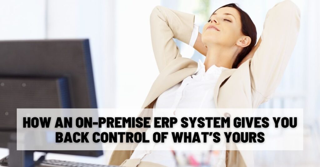 How an On-Premise ERP System Gives You Back Control of What’s Yours