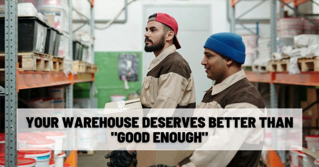 Your Warehouse Deserves Better Than Good Enough